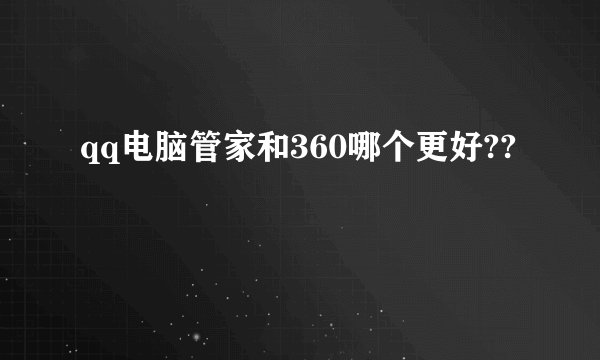 qq电脑管家和360哪个更好??