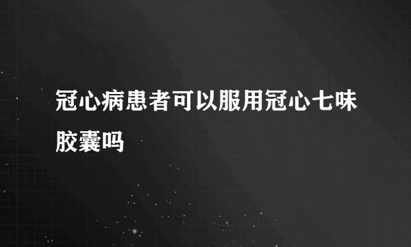 冠心病患者可以服用冠心七味胶囊吗