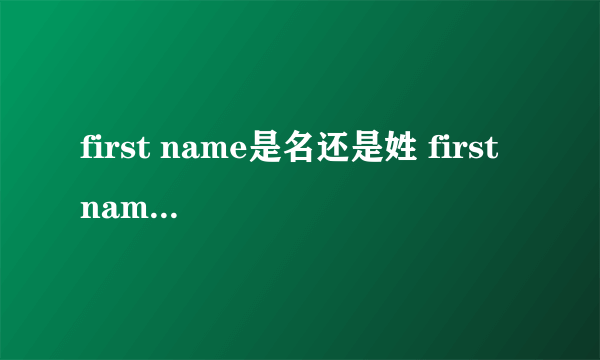 first name是名还是姓 first name表示名还是姓