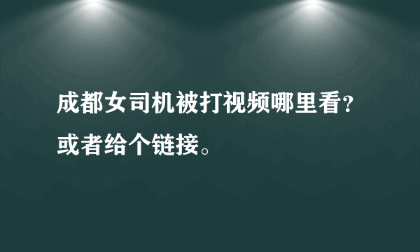 成都女司机被打视频哪里看？或者给个链接。