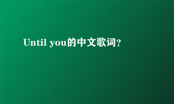 Until you的中文歌词？