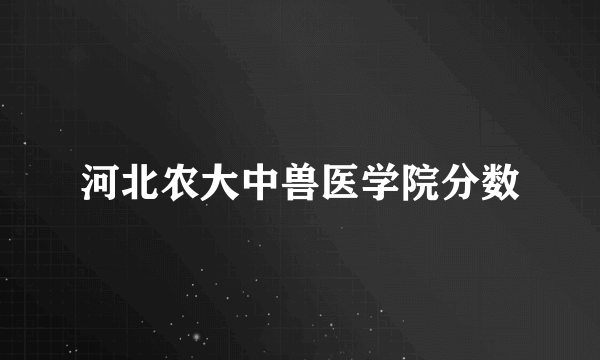 河北农大中兽医学院分数