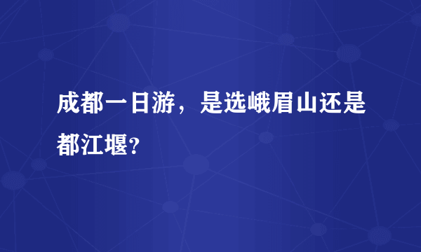 成都一日游，是选峨眉山还是都江堰？