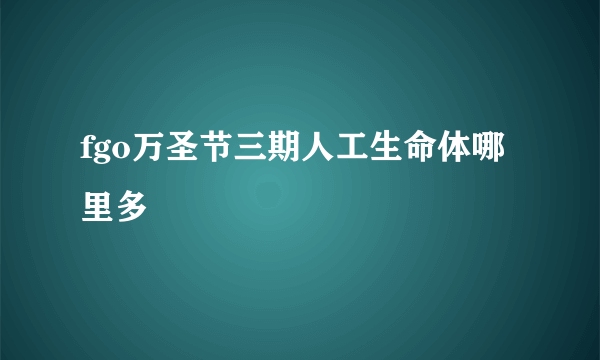 fgo万圣节三期人工生命体哪里多