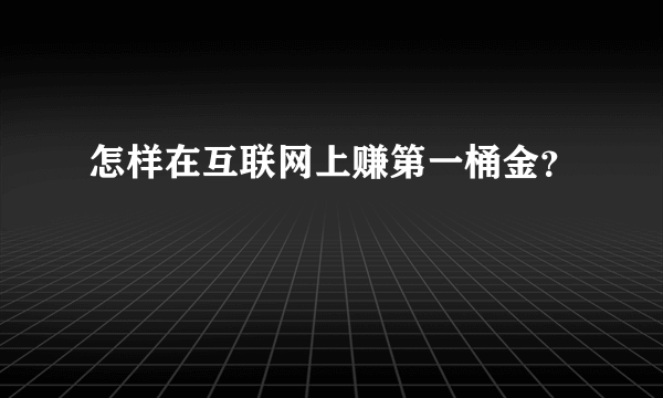 怎样在互联网上赚第一桶金？