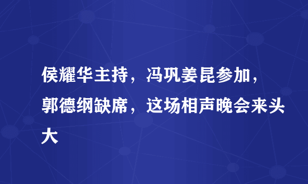 侯耀华主持，冯巩姜昆参加，郭德纲缺席，这场相声晚会来头大