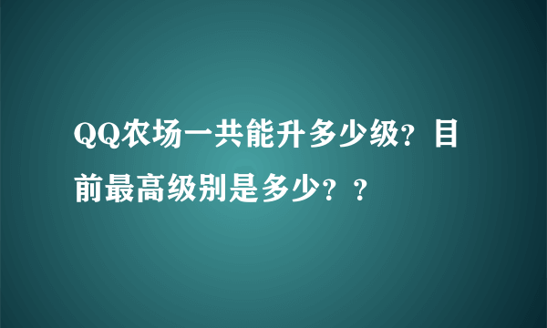 QQ农场一共能升多少级？目前最高级别是多少？？