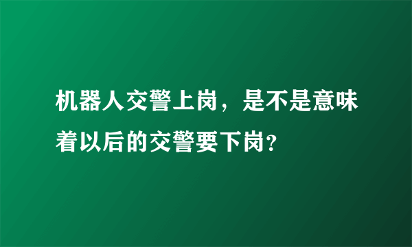 机器人交警上岗，是不是意味着以后的交警要下岗？