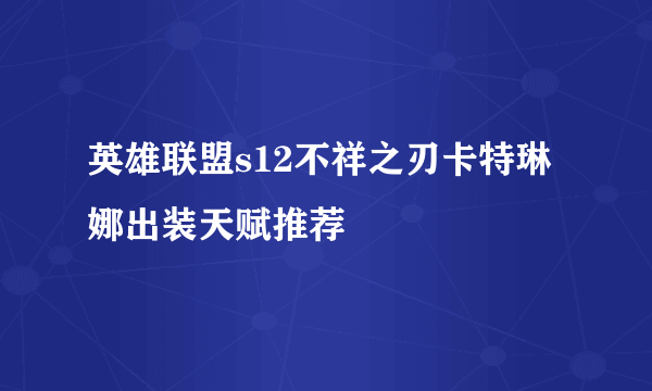 英雄联盟s12不祥之刃卡特琳娜出装天赋推荐