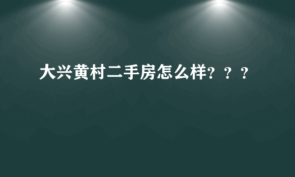 大兴黄村二手房怎么样？？？