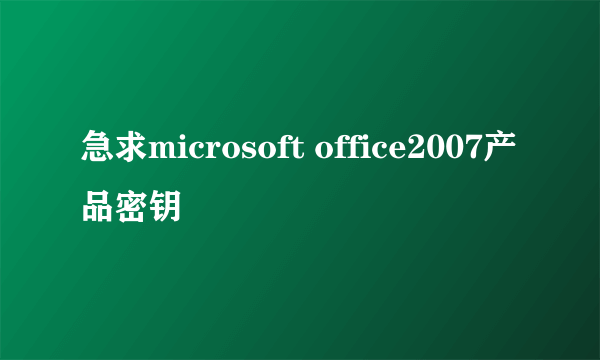 急求microsoft office2007产品密钥