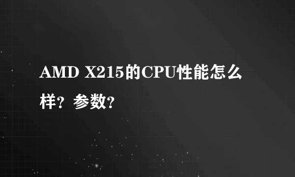 AMD X215的CPU性能怎么样？参数？