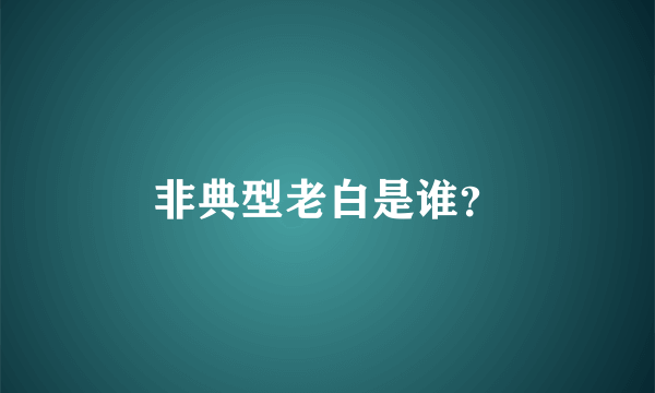 非典型老白是谁？