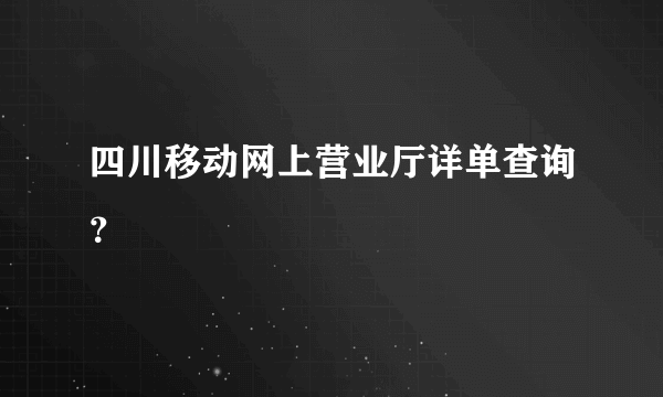 四川移动网上营业厅详单查询？