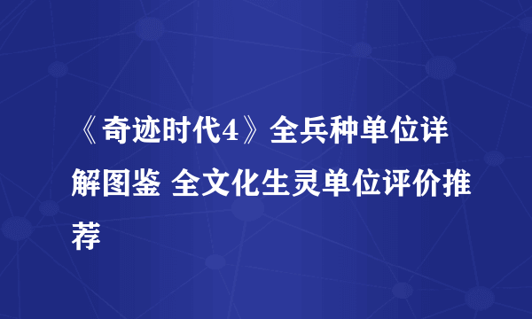 《奇迹时代4》全兵种单位详解图鉴 全文化生灵单位评价推荐