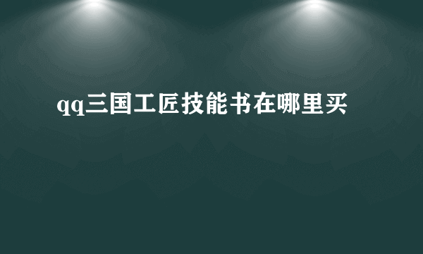 qq三国工匠技能书在哪里买