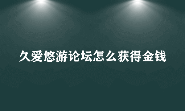 久爱悠游论坛怎么获得金钱