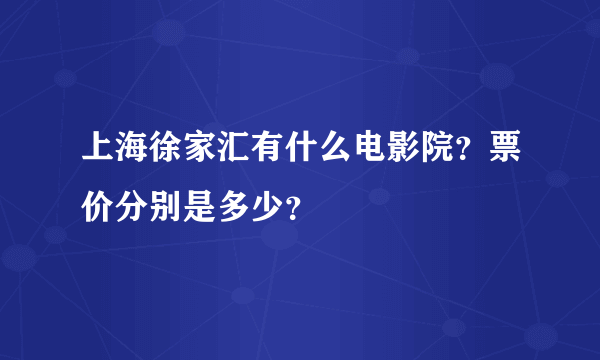 上海徐家汇有什么电影院？票价分别是多少？