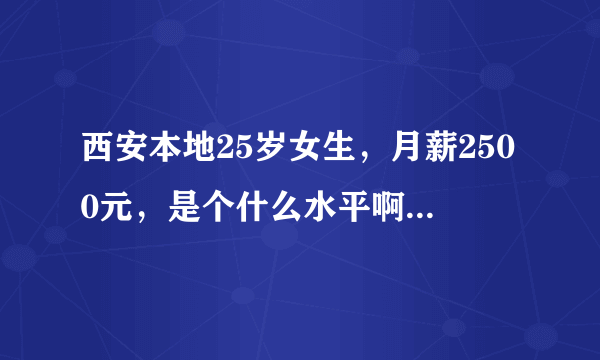 西安本地25岁女生，月薪2500元，是个什么水平啊？工作三年了