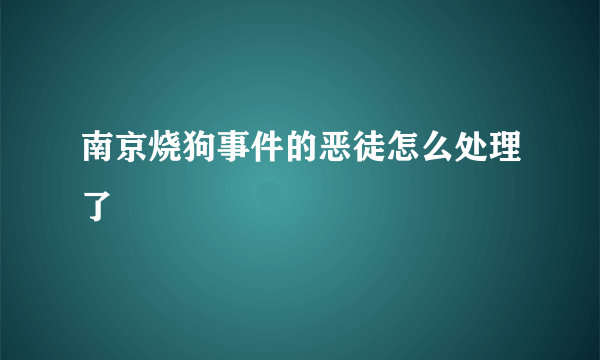 南京烧狗事件的恶徒怎么处理了