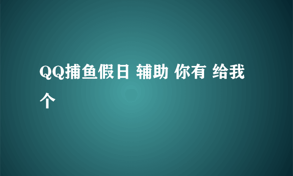 QQ捕鱼假日 辅助 你有 给我个