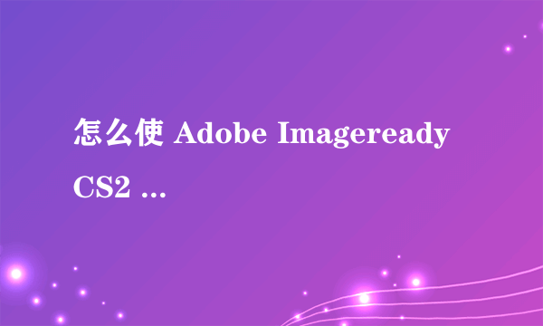 怎么使 Adobe Imageready CS2 的英文改成中文