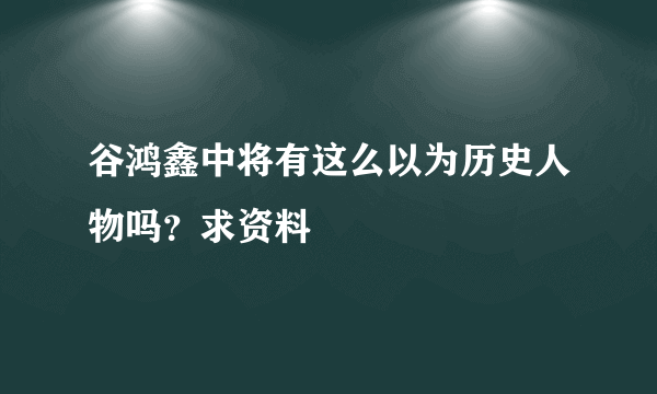 谷鸿鑫中将有这么以为历史人物吗？求资料