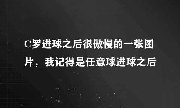 C罗进球之后很傲慢的一张图片，我记得是任意球进球之后