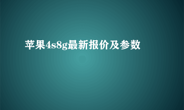 苹果4s8g最新报价及参数