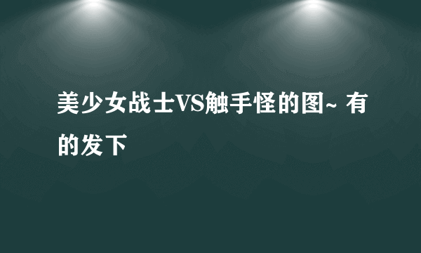 美少女战士VS触手怪的图~ 有的发下