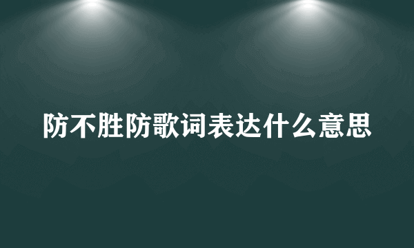 防不胜防歌词表达什么意思