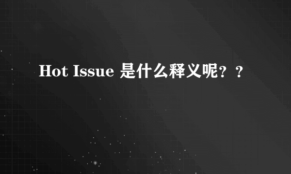 Hot Issue 是什么释义呢？？