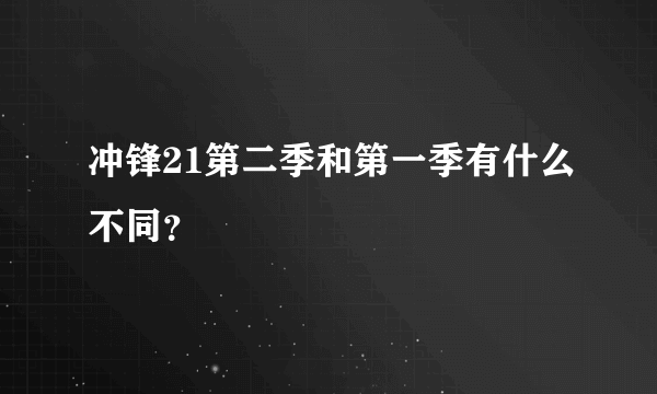 冲锋21第二季和第一季有什么不同？