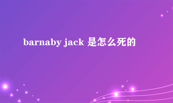 barnaby jack 是怎么死的