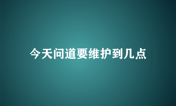 今天问道要维护到几点