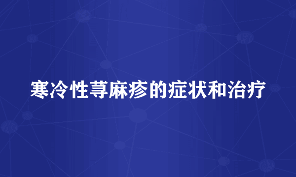 寒冷性荨麻疹的症状和治疗