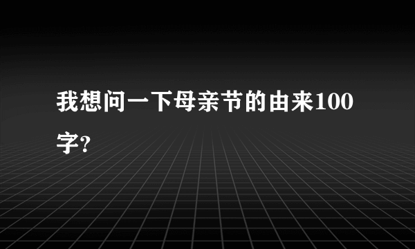 我想问一下母亲节的由来100字？