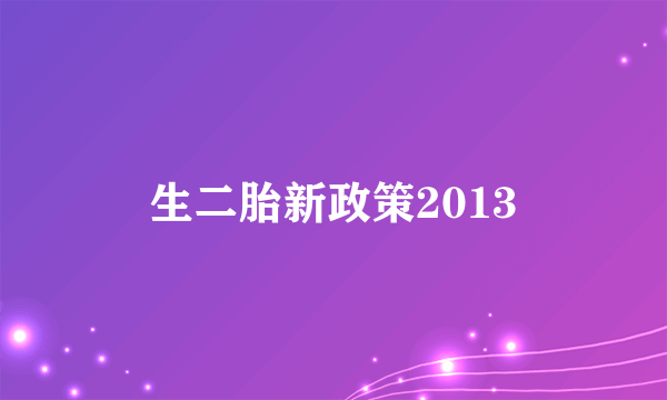 生二胎新政策2013