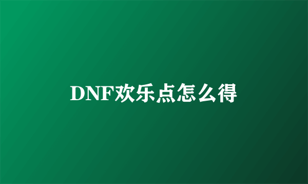 DNF欢乐点怎么得