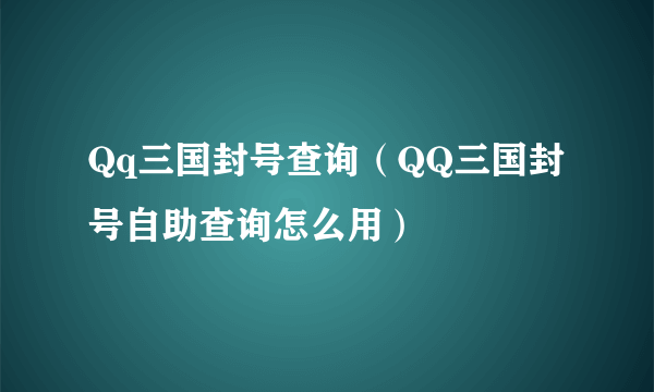 Qq三国封号查询（QQ三国封号自助查询怎么用）