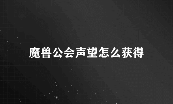 魔兽公会声望怎么获得