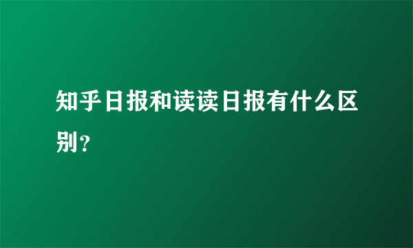 知乎日报和读读日报有什么区别？