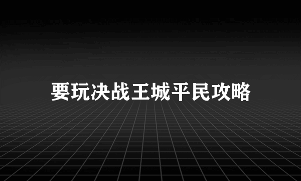 要玩决战王城平民攻略