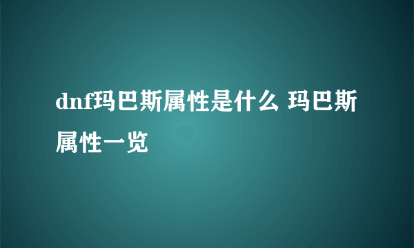 dnf玛巴斯属性是什么 玛巴斯属性一览