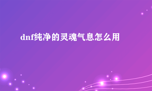 dnf纯净的灵魂气息怎么用