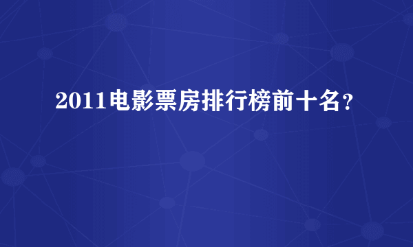 2011电影票房排行榜前十名？
