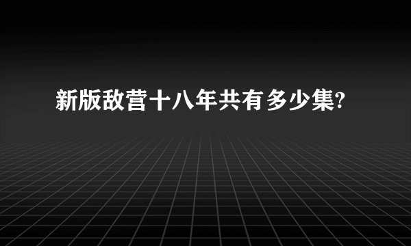 新版敌营十八年共有多少集?