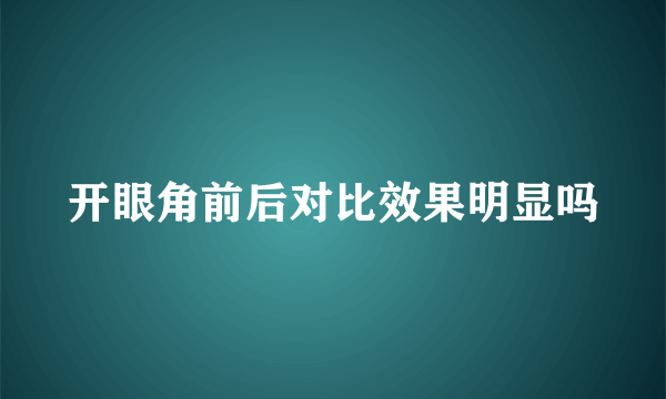 开眼角前后对比效果明显吗