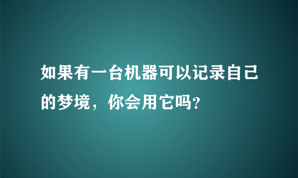 如果有一台机器可以记录自己的梦境，你会用它吗？