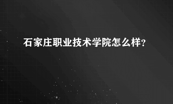 石家庄职业技术学院怎么样？